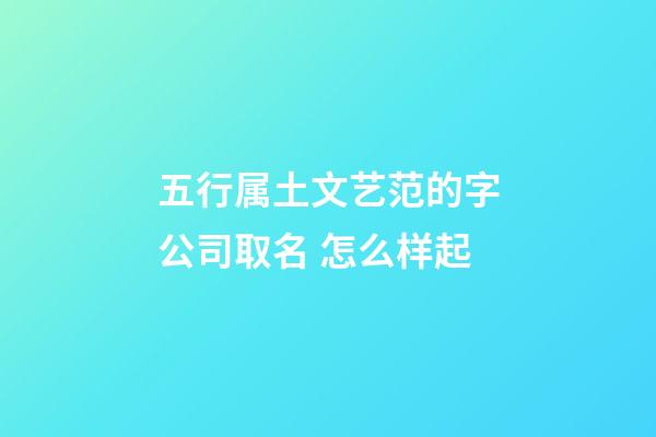 五行属土文艺范的字公司取名 怎么样起-第1张-公司起名-玄机派